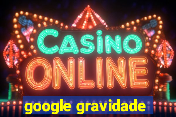 google gravidade